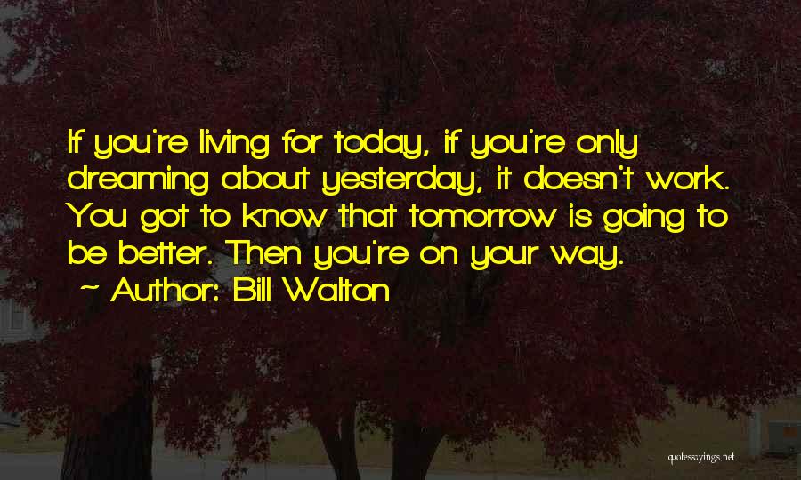 Be Better Tomorrow Quotes By Bill Walton