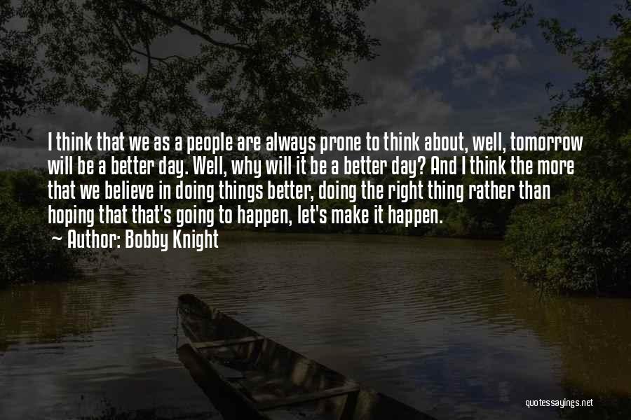 Be Better Tomorrow Quotes By Bobby Knight