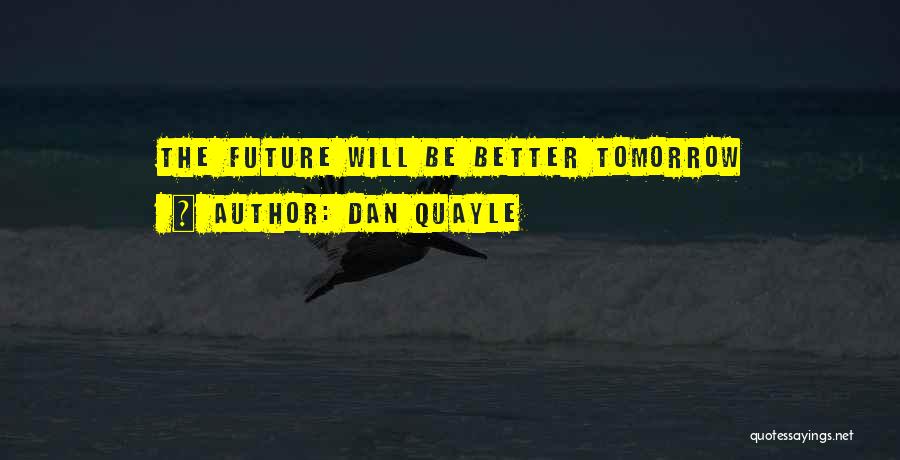 Be Better Tomorrow Quotes By Dan Quayle