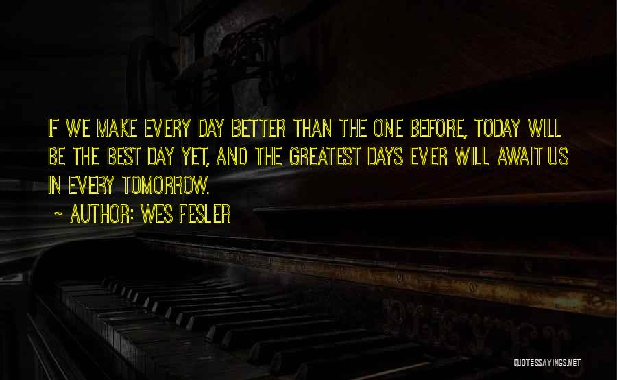 Be Better Tomorrow Quotes By Wes Fesler