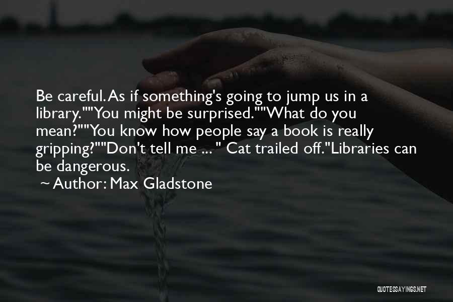 Be Careful What You Do To Me Quotes By Max Gladstone