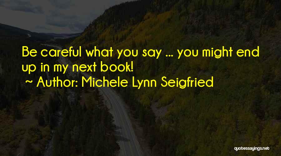 Be Careful What You Say Quotes By Michele Lynn Seigfried