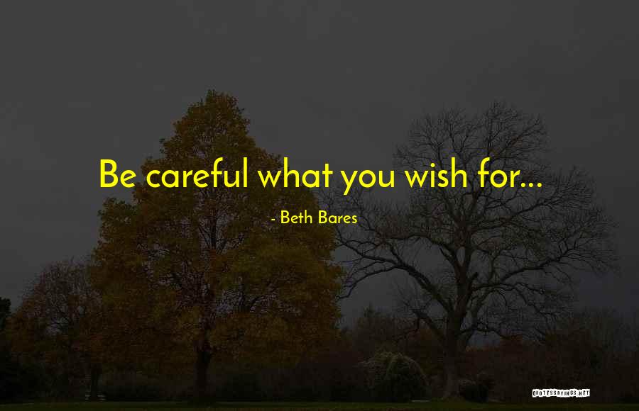 Be Careful What You Wish For Quotes By Beth Bares Be Careful What You Wish For Quotes By Beth Bares