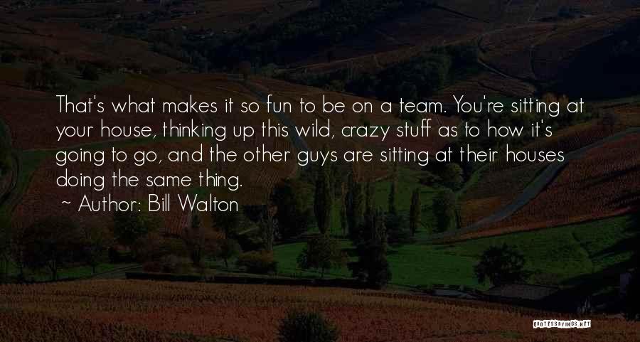 Be Crazy Be Wild Quotes By Bill Walton