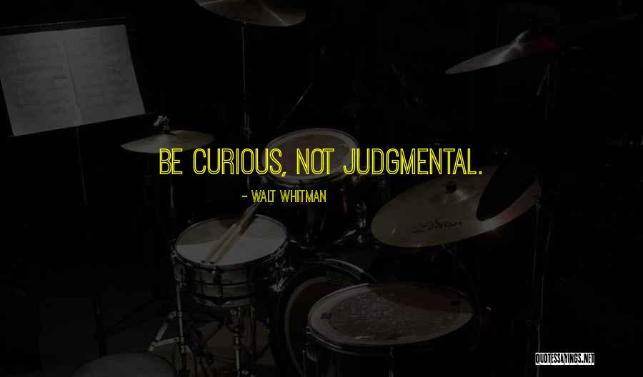 Be Curious Not Judgmental Quotes By Walt Whitman Be Curious Not Judgmental Quotes By Walt Whitman