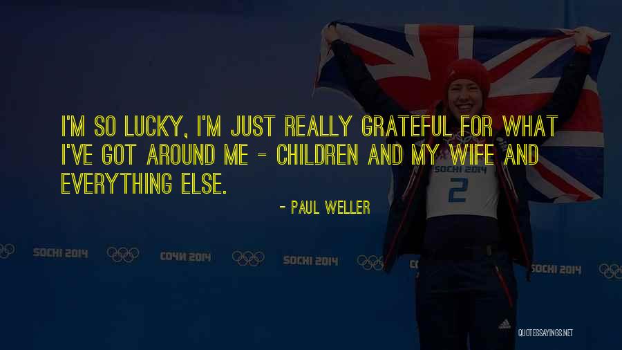 Be Grateful For Everything You Have Quotes By Paul Weller Be Grateful For Everything You Have Quotes By Paul Weller