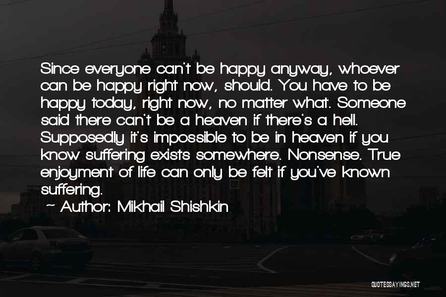 Be Happy Anyway Quotes By Mikhail Shishkin