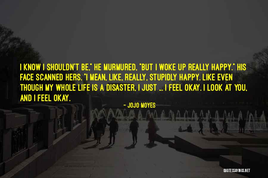 Be Happy Even Though Quotes By Jojo Moyes Be Happy Even Though Quotes By Jojo Moyes