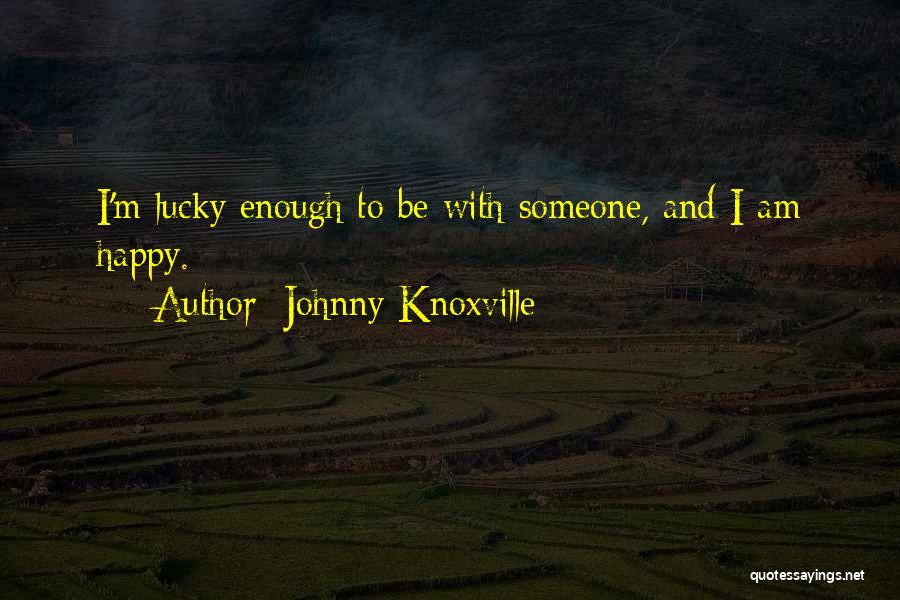 Be Happy With Someone Quotes By Johnny Knoxville