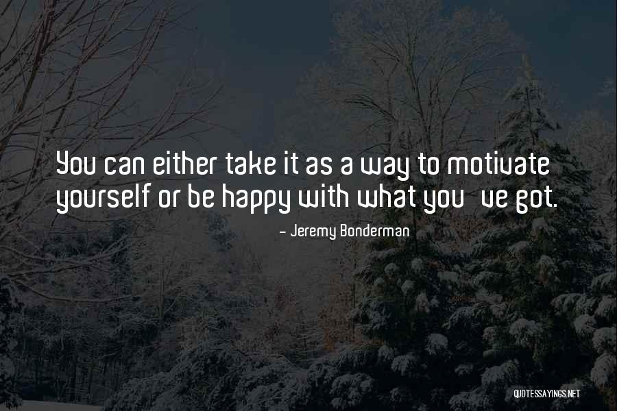Be Happy With What You Got Quotes By Jeremy Bonderman Be Happy With What You Got Quotes By Jeremy Bonderman