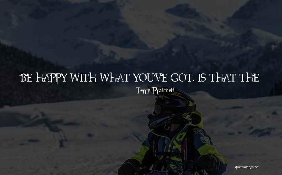 Be Happy With What You Got Quotes By Terry Pratchett Be Happy With What You Got Quotes By Terry Pratchett