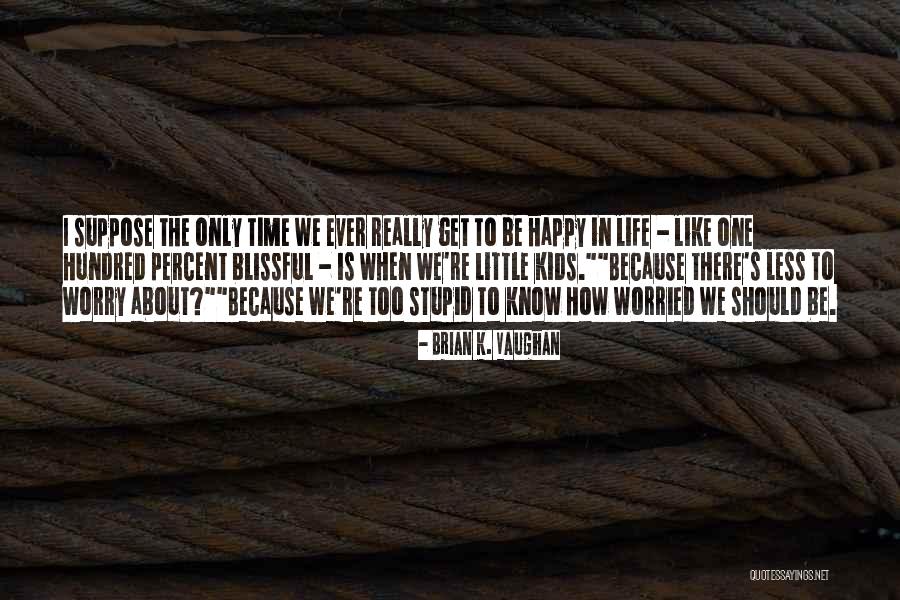 Be Happy Worry Less Quotes By Brian K. Vaughan Be Happy Worry Less Quotes By Brian K. Vaughan