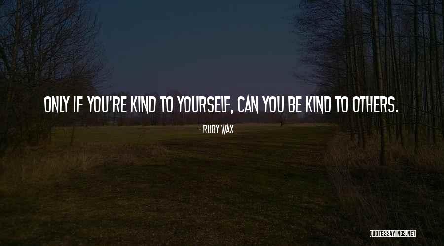 Be Kind To Yourself Quotes By Ruby Wax Be Kind To Yourself Quotes By Ruby Wax
