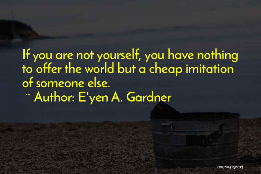 Be Nothing But Yourself Quotes By E'yen A. Gardner