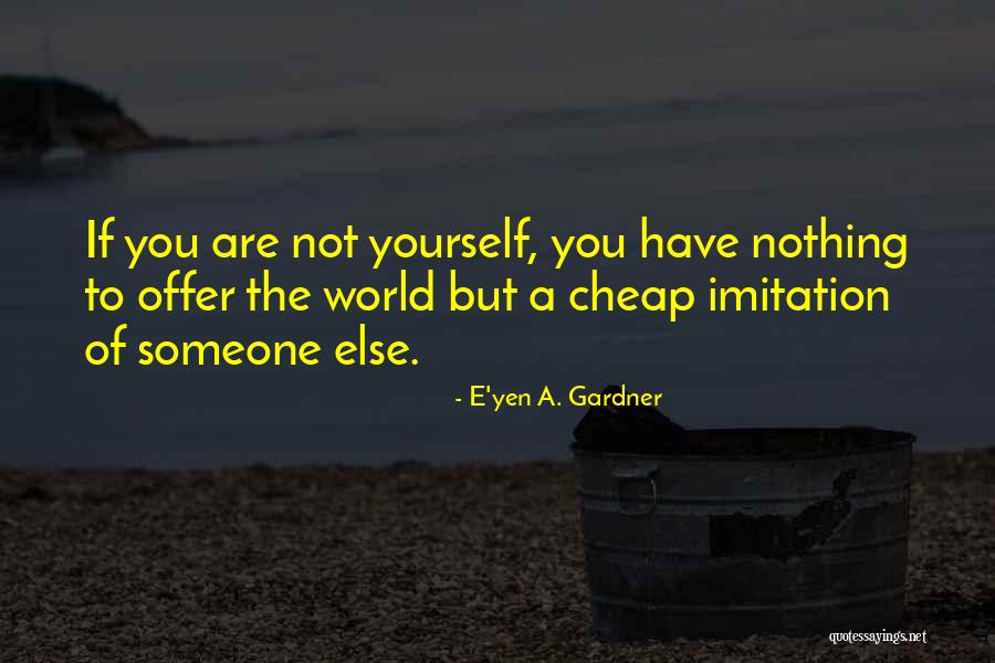 Be Nothing But Yourself Quotes By E'yen A. Gardner Be Nothing But Yourself Quotes By E'yen A. Gardner