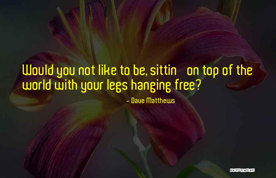 Be On Top Of The World Quotes By Dave Matthews