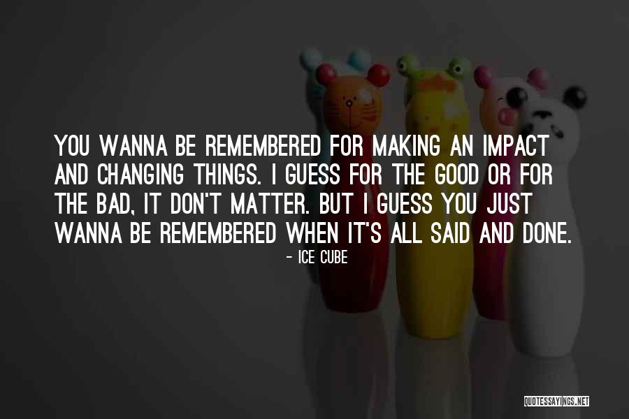 Be Remembered For Good Quotes By Ice Cube Be Remembered For Good Quotes By Ice Cube