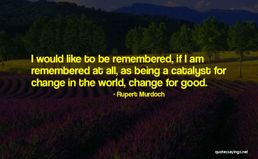 Be Remembered For Good Quotes By Rupert Murdoch Be Remembered For Good Quotes By Rupert Murdoch