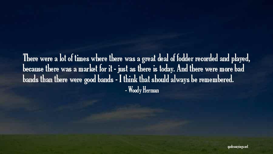 Be Remembered For Good Quotes By Woody Herman Be Remembered For Good Quotes By Woody Herman