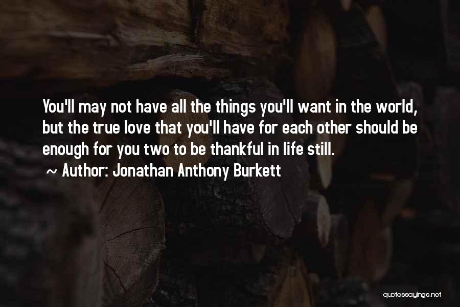 Be Thankful For The Things You Have Quotes By Jonathan Anthony Burkett