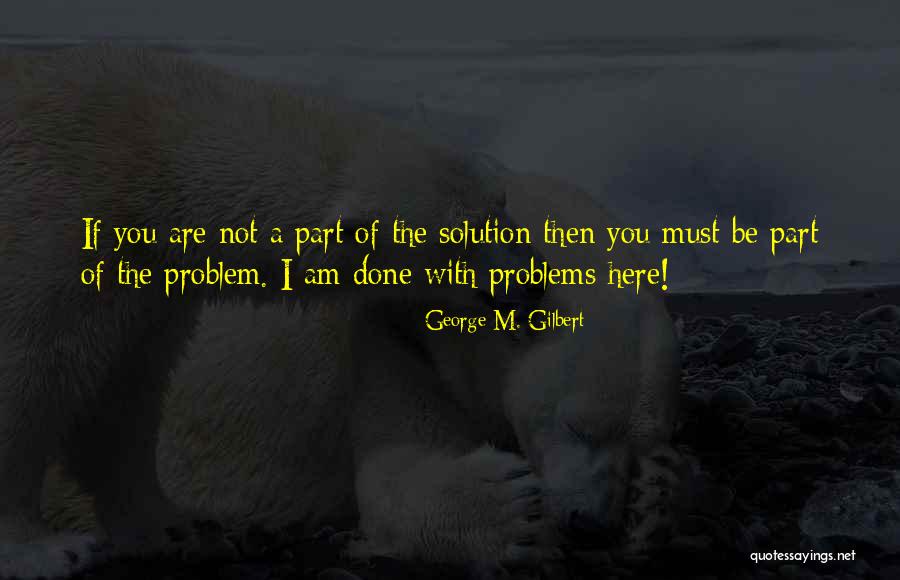 Be The Solution Quotes By George M. Gilbert Be The Solution Quotes By George M. Gilbert