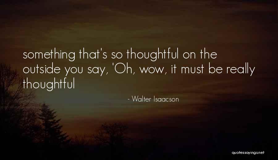 Be Thoughtful Quotes By Walter Isaacson Be Thoughtful Quotes By Walter Isaacson