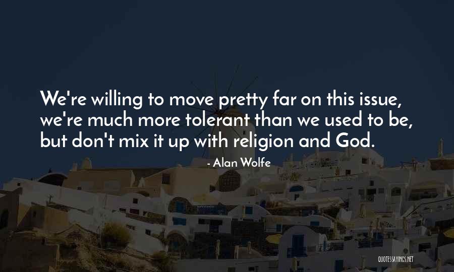 Be Tolerant Quotes By Alan Wolfe Be Tolerant Quotes By Alan Wolfe