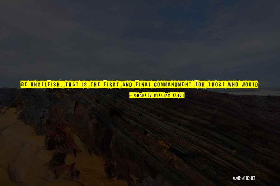 Be Unselfish Quotes By Charles William Eliot Be Unselfish Quotes By Charles William Eliot