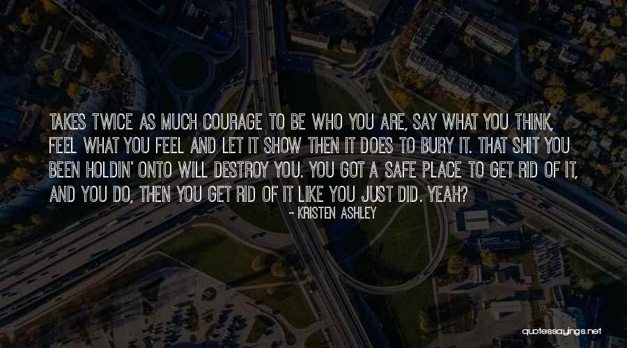 Be Who You Are Say What You Feel Quotes By Kristen Ashley Be Who You Are Say What You Feel Quotes By Kristen Ashley