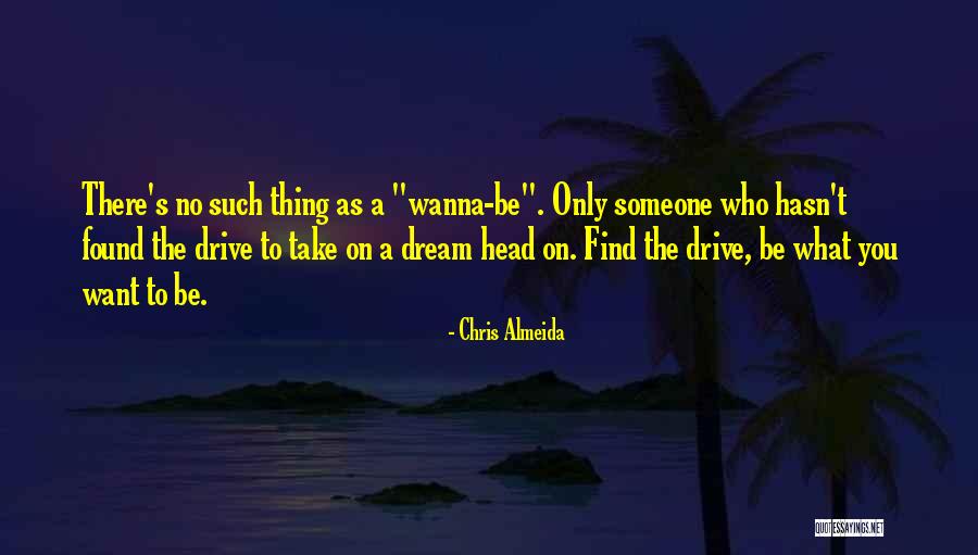 Be Who You Wanna Be Quotes By Chris Almeida Be Who You Wanna Be Quotes By Chris Almeida