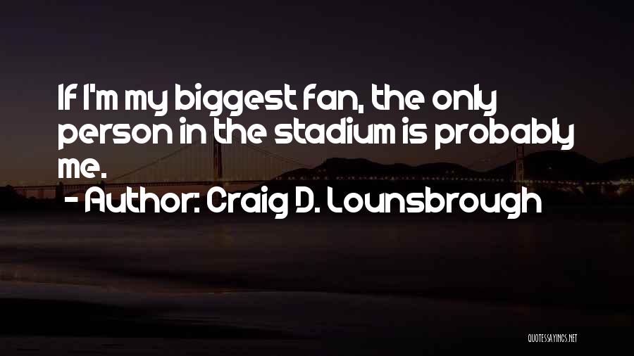 Be Your Own Biggest Fan Quotes By Craig D. Lounsbrough