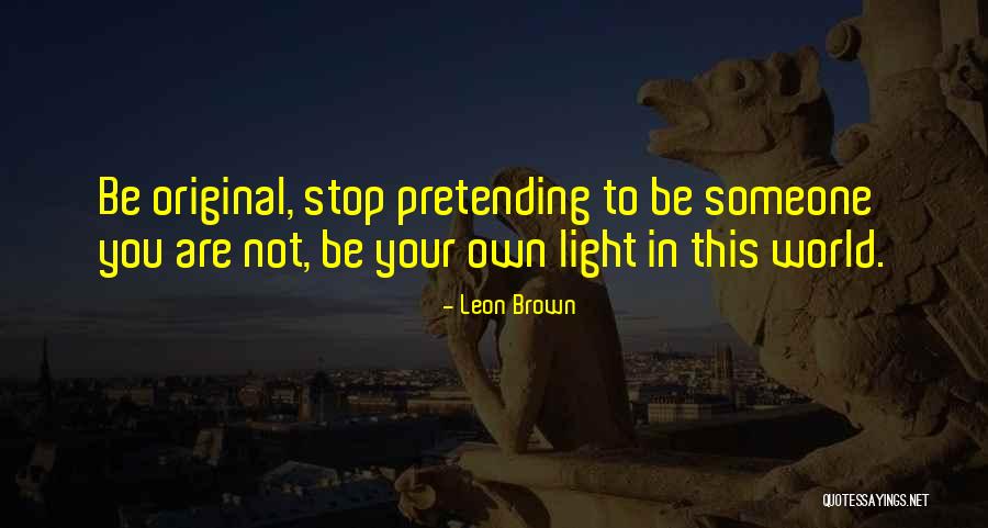 Be Yourself And Stop Pretending Quotes By Leon Brown Be Yourself And Stop Pretending Quotes By Leon Brown