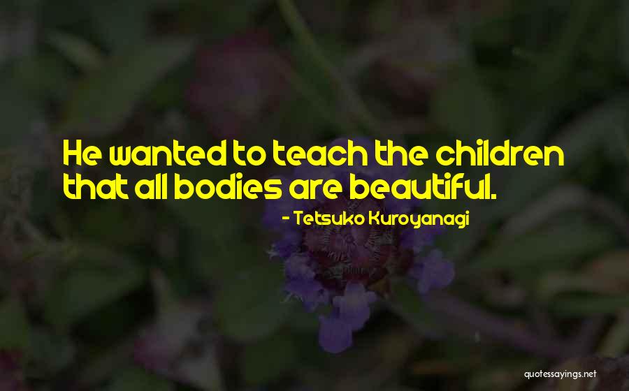 Beautiful Bodies Quotes By Tetsuko Kuroyanagi