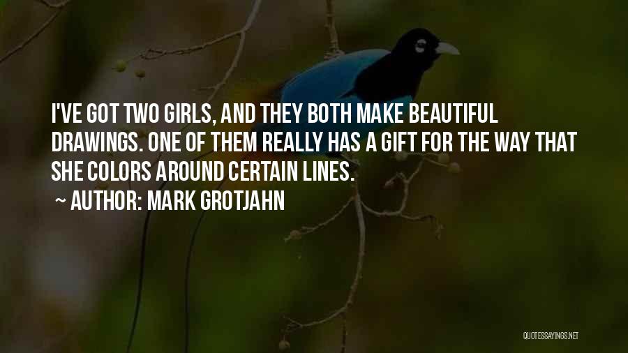 Beautiful Girls Quotes By Mark Grotjahn