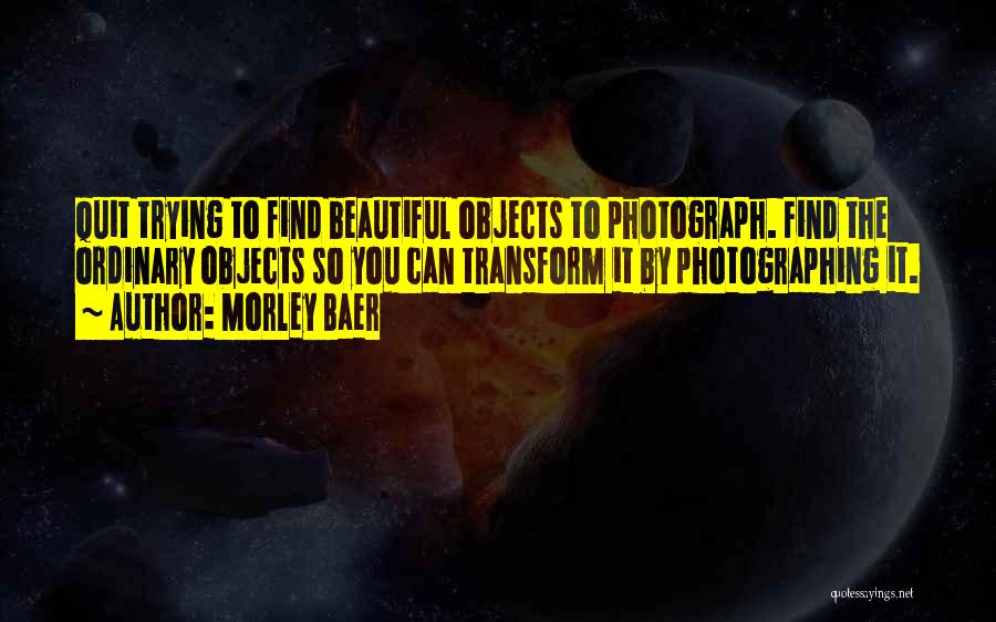 Beautiful Objects Quotes By Morley Baer