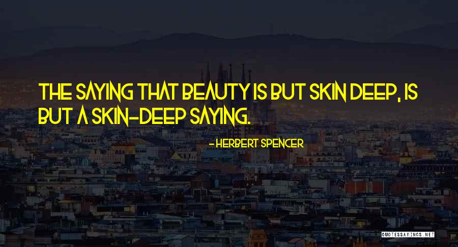 Beauty Is Only Skin Deep Quotes By Herbert Spencer Beauty Is Only Skin Deep Quotes By Herbert Spencer