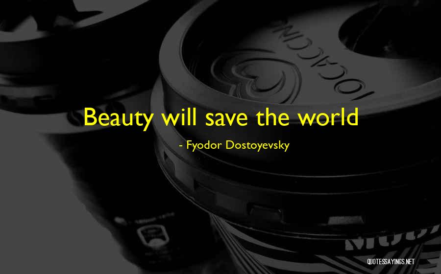 Beauty Will Save The World Quotes By Fyodor Dostoyevsky Beauty Will Save The World Quotes By Fyodor Dostoyevsky