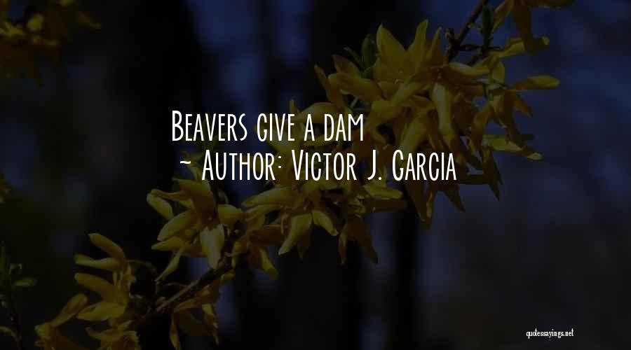 Beavers Quotes By Victor J. Garcia