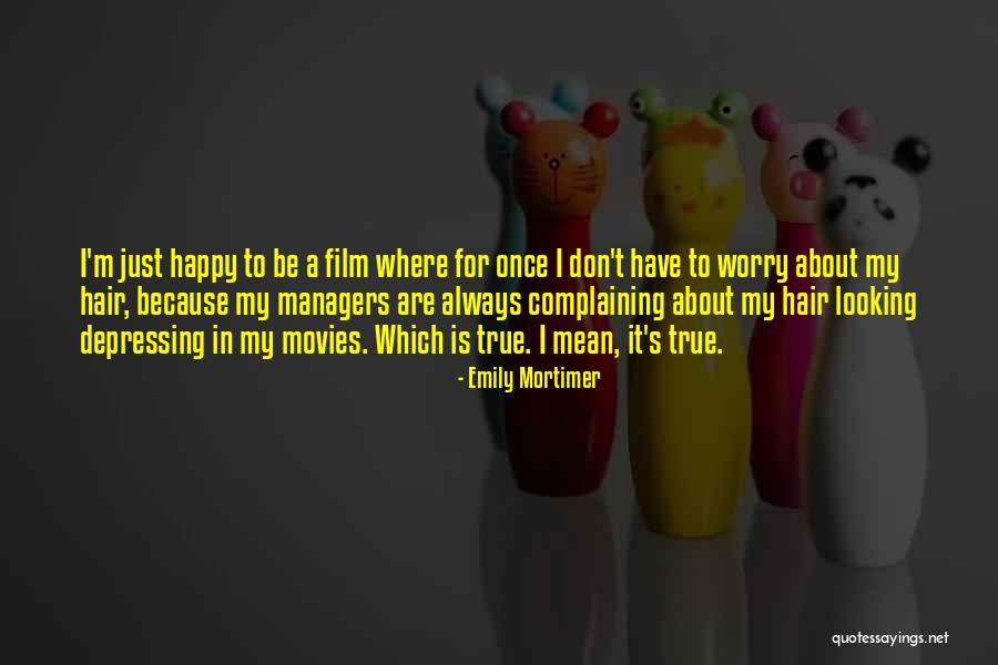 Because I'm Happy Quotes By Emily Mortimer Because I'm Happy Quotes By Emily Mortimer