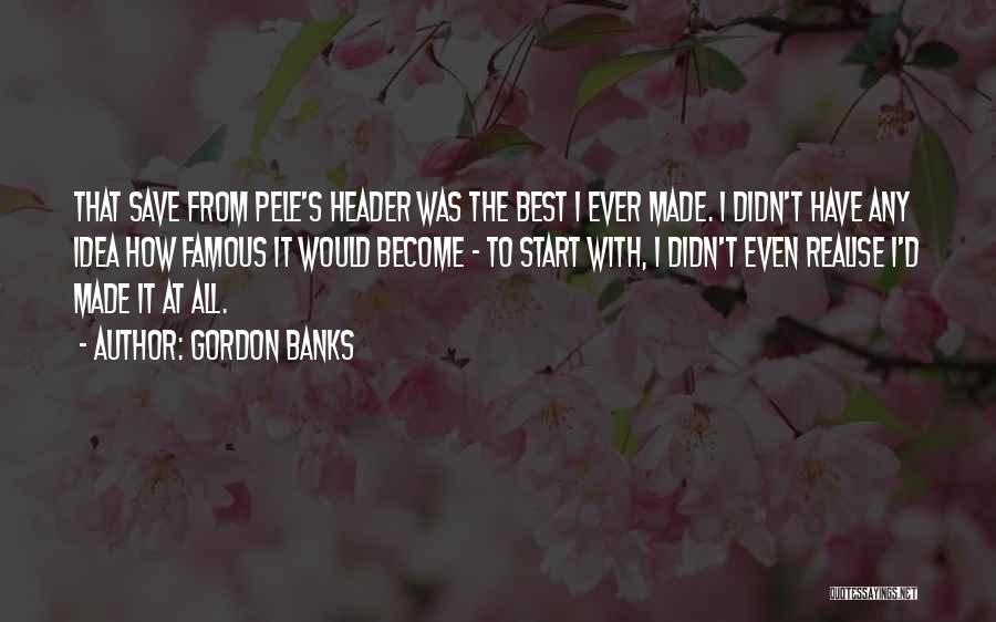 Become Famous Quotes By Gordon Banks