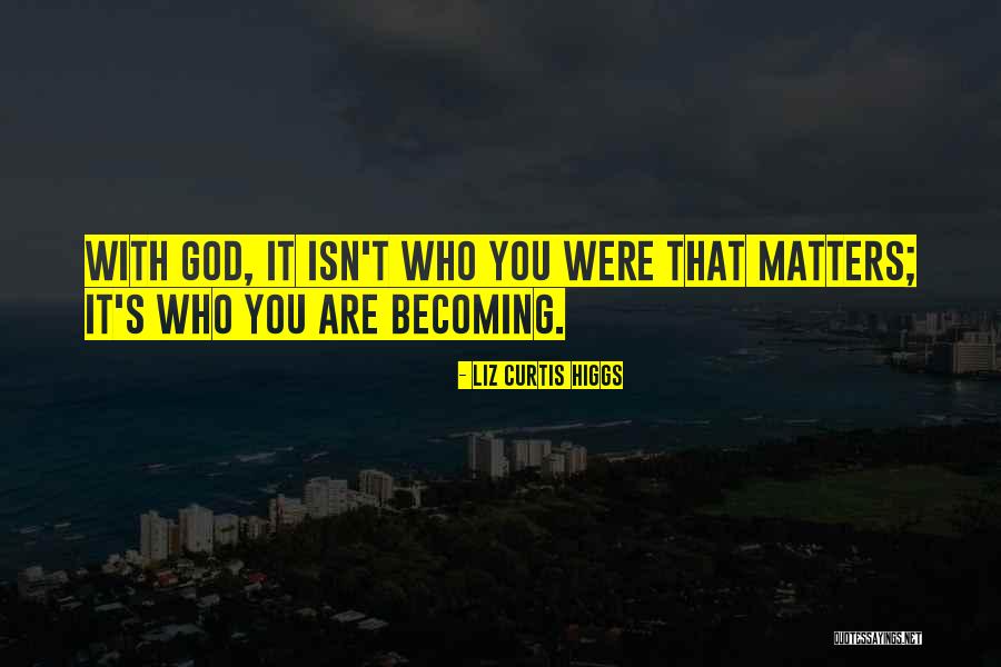 Becoming Who You Are Quotes By Liz Curtis Higgs Becoming Who You Are Quotes By Liz Curtis Higgs