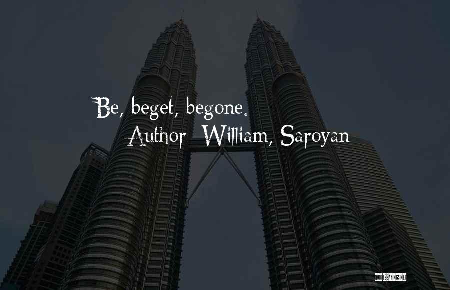 Beget Quotes By William, Saroyan