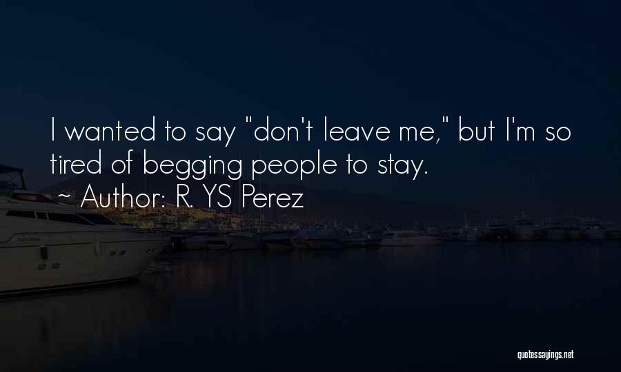 Begging Someone To Stay With You Quotes By R. YS Perez