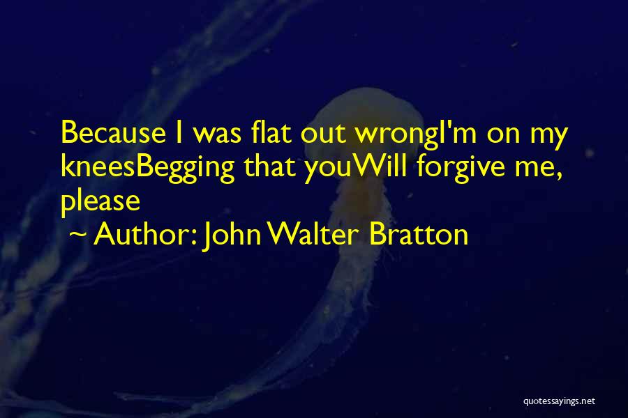 Begging You Quotes By John Walter Bratton