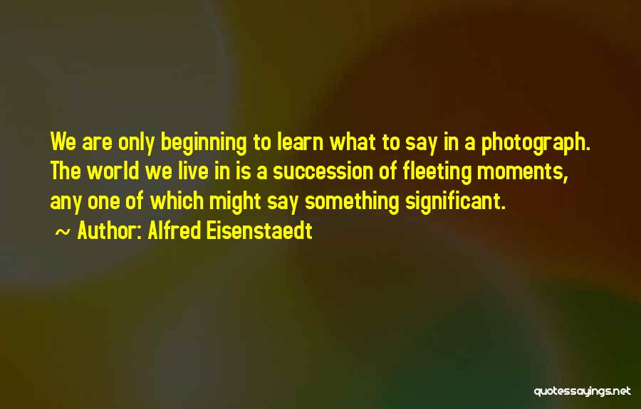 Beginning Art Quotes By Alfred Eisenstaedt