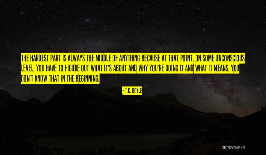Beginning Is The Hardest Quotes By T.C. Boyle Beginning Is The Hardest Quotes By T.C. Boyle