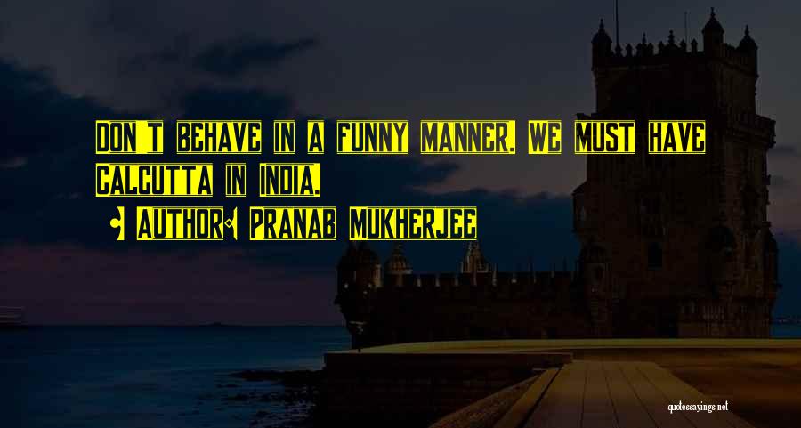 Behave Yourself Funny Quotes By Pranab Mukherjee