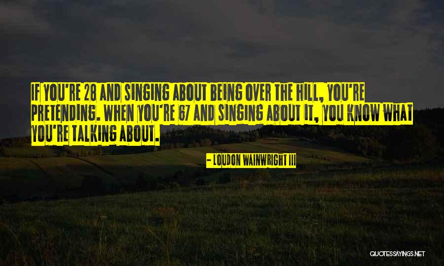 Being 28 Quotes By Loudon Wainwright III Being 28 Quotes By Loudon Wainwright III