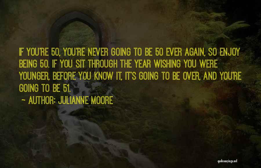 Being 51 Quotes By Julianne Moore