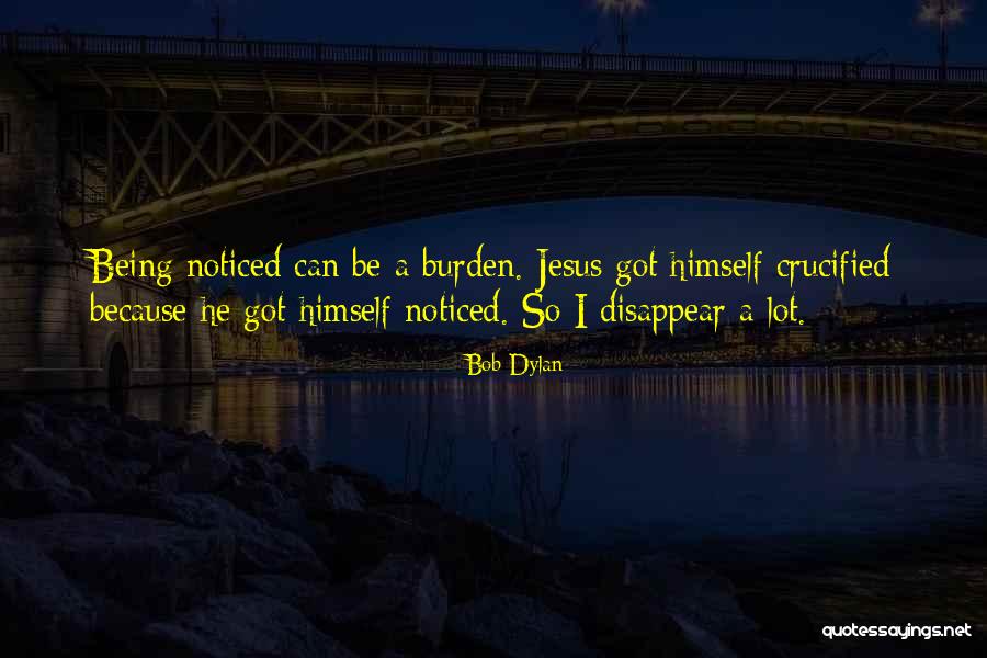 Being A Burden To Others Quotes By Bob Dylan Being A Burden To Others Quotes By Bob Dylan